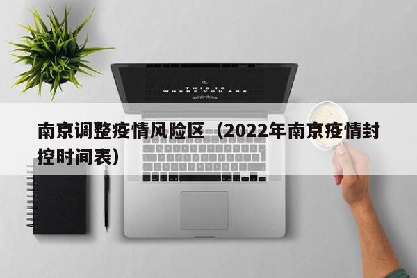 南京调整疫情风险区(2022年南京疫情封控时间表)