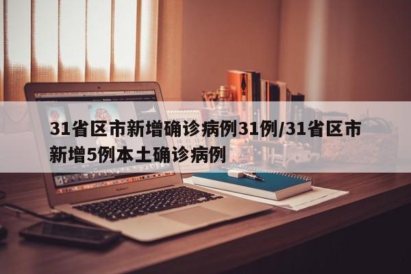 31省区市新增确诊病例31例/31省区市新增5例本土确诊病例