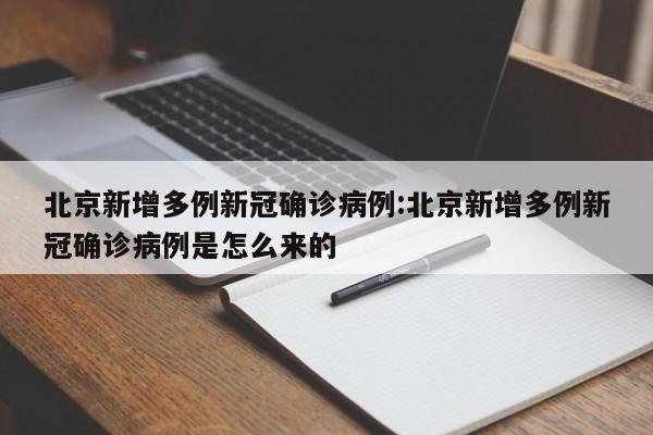 北京新增多例新冠确诊病例:北京新增多例新冠确诊病例是怎么来的