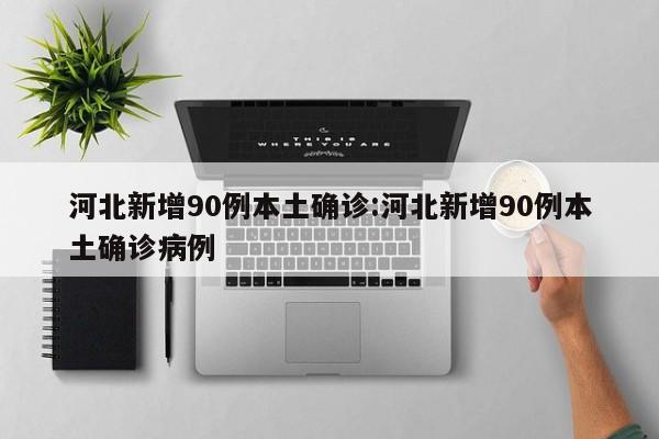 河北新增90例本土确诊:河北新增90例本土确诊病例