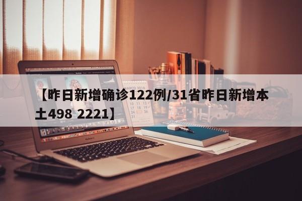 【昨日新增确诊122例/31省昨日新增本土498 2221】