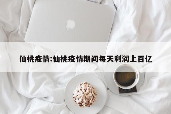 仙桃疫情:仙桃疫情期间每天利润上百亿
