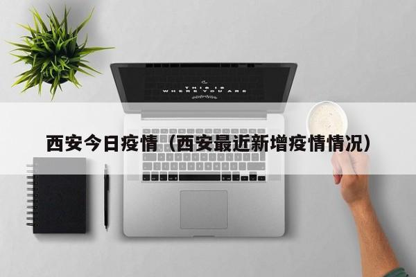 西安今日疫情(西安最近新增疫情情况)