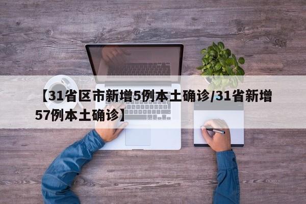 【31省区市新增5例本土确诊/31省新增57例本土确诊】