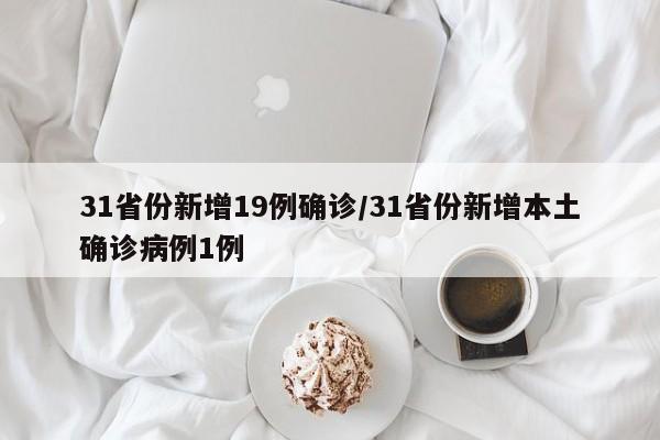 31省份新增19例确诊/31省份新增本土确诊病例1例