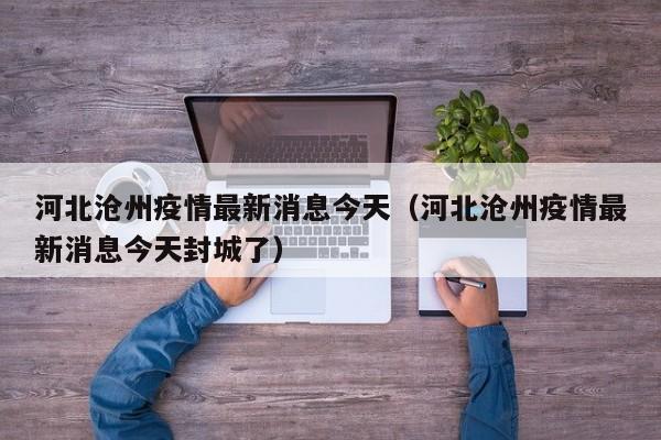 河北沧州疫情最新消息今天(河北沧州疫情最新消息今天封城了)
