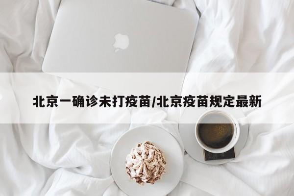 北京一确诊未打疫苗/北京疫苗规定最新