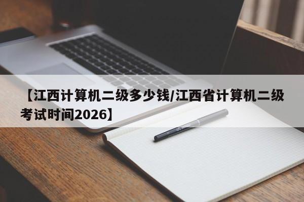 【江西计算机二级多少钱/江西省计算机二级考试时间2026】