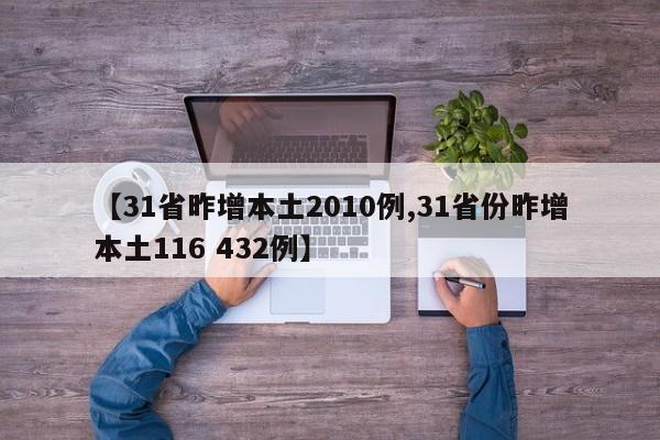 【31省昨增本土2010例,31省份昨增本土116 432例】