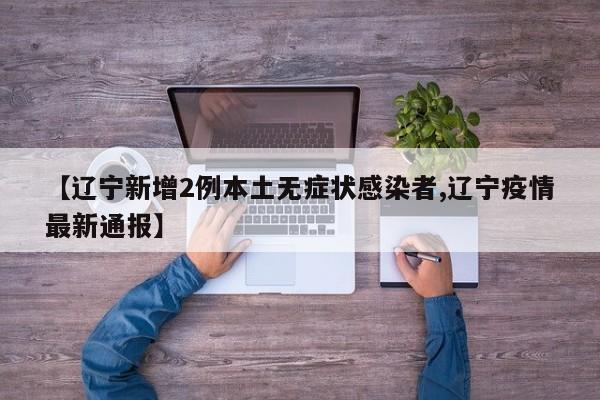 【辽宁新增2例本土无症状感染者,辽宁疫情最新通报】