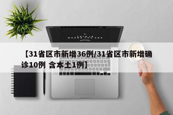 【31省区市新增36例/31省区市新增确诊10例 含本土1例】