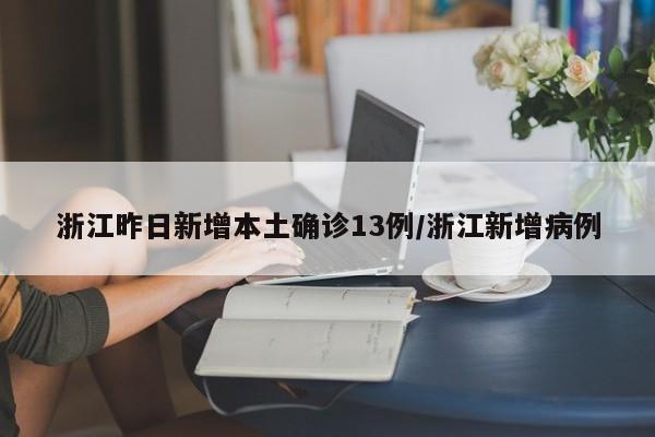 浙江昨日新增本土确诊13例/浙江新增病例