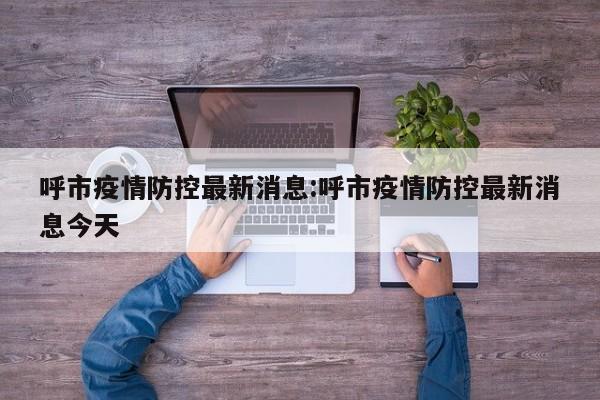 呼市疫情防控最新消息:呼市疫情防控最新消息今天