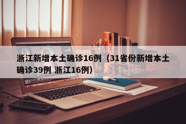 浙江新增本土确诊16例(31省份新增本土确诊39例 浙江16例)