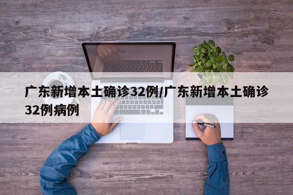广东新增本土确诊32例/广东新增本土确诊32例病例