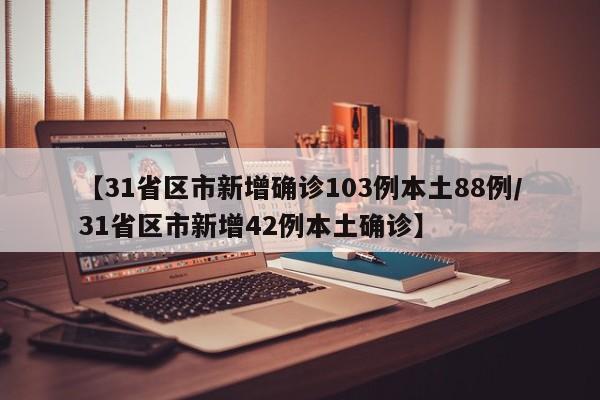 【31省区市新增确诊103例本土88例/31省区市新增42例本土确诊】