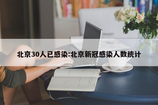 北京30人已感染:北京新冠感染人数统计