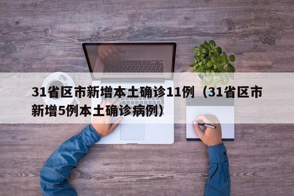 31省区市新增本土确诊11例(31省区市新增5例本土确诊病例)