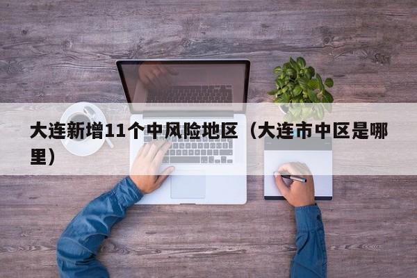 大连新增11个中风险地区(大连市中区是哪里)