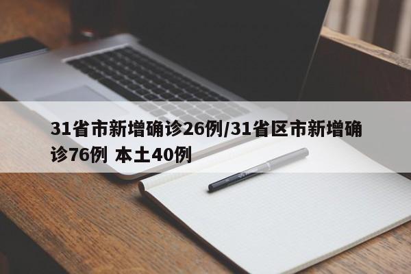 31省市新增确诊26例/31省区市新增确诊76例 本土40例