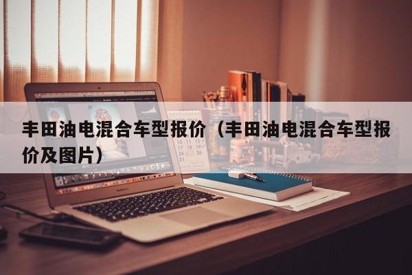 丰田油电混合车型报价(丰田油电混合车型报价及图片)