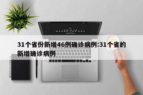 31个省份新增46例确诊病例:31个省的新增确诊病例