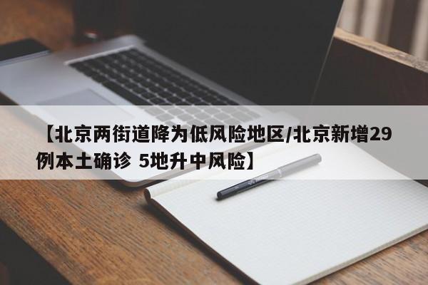 【北京两街道降为低风险地区/北京新增29例本土确诊 5地升中风险】