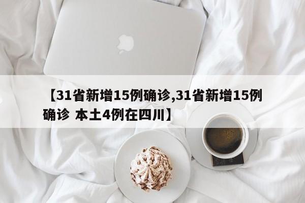 【31省新增15例确诊,31省新增15例确诊 本土4例在四川】
