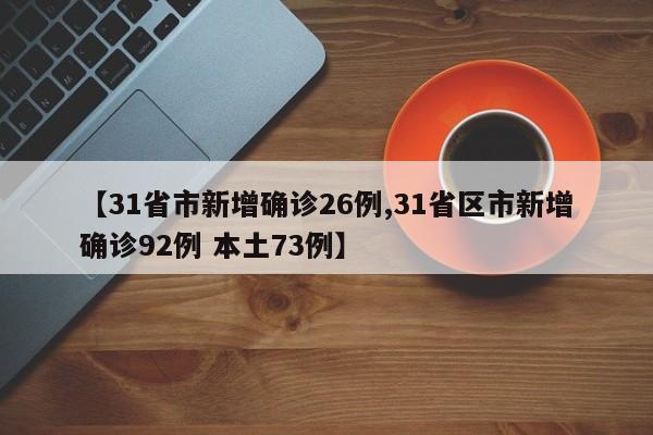 【31省市新增确诊26例,31省区市新增确诊92例 本土73例】