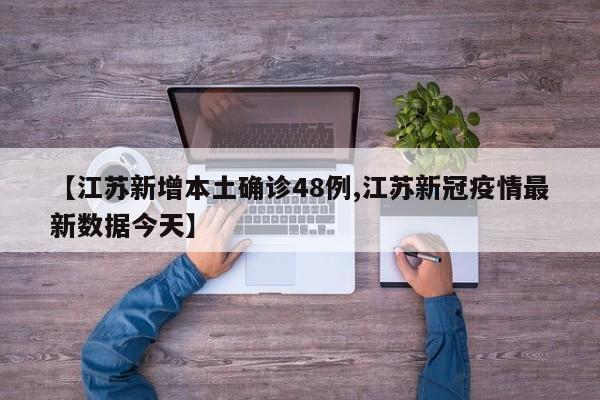 【江苏新增本土确诊48例,江苏新冠疫情最新数据今天】