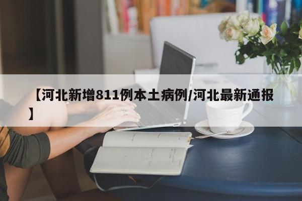 【河北新增811例本土病例/河北最新通报】