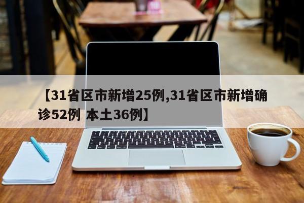 【31省区市新增25例,31省区市新增确诊52例 本土36例】